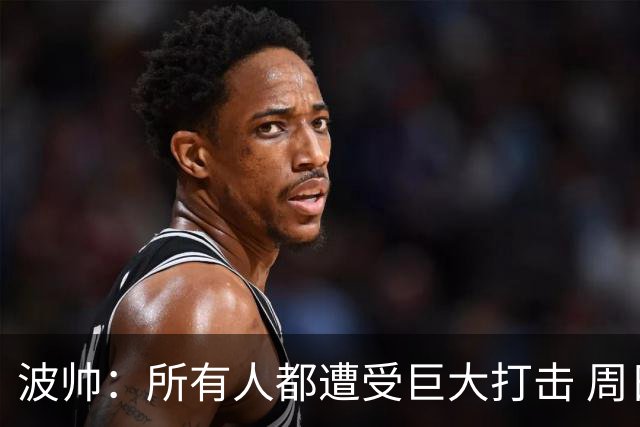 波帅：所有人都遭受巨大打击 周日获胜也难抚伤口