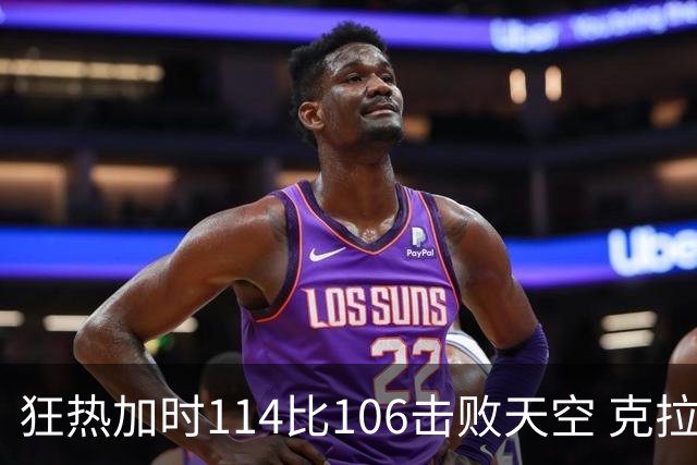 狂热加时114比106击败天空 克拉克18投8中&15罚全中砍32分7板10助
